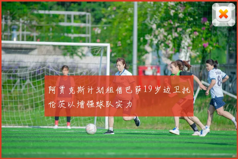 阿贾克斯计划租借巴萨19岁边卫托伦茨以增强球队实力