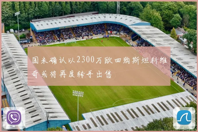 国米确认以2300万欧回购斯坦科维奇或将再度转手出售