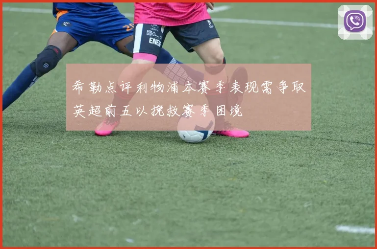 希勒点评利物浦本赛季表现需争取英超前五以挽救赛季困境