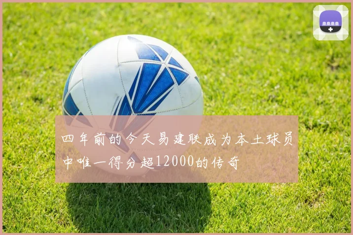 四年前的今天易建联成为本土球员中唯一得分超12000的传奇