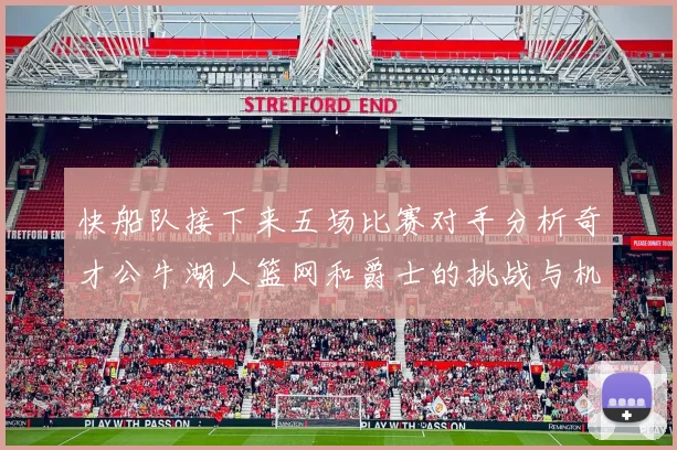 快船队接下来五场比赛对手分析奇才公牛湖人篮网和爵士的挑战与机遇