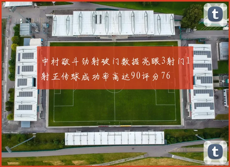中村敬斗劲射破门数据亮眼3射门1射正传球成功率高达90评分76