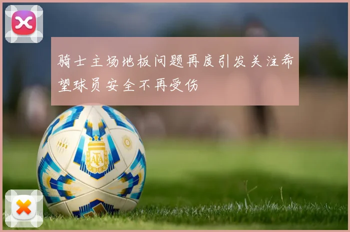 骑士主场地板问题再度引发关注希望球员安全不再受伤