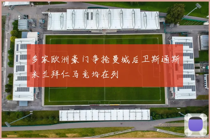 多家欧洲豪门争抢曼城后卫斯通斯米兰拜仁马竞均在列