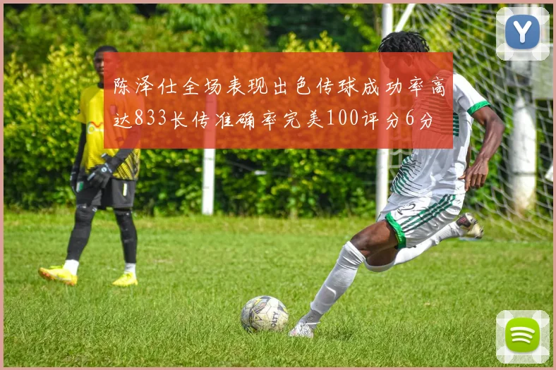 陈泽仕全场表现出色传球成功率高达833长传准确率完美100评分6分