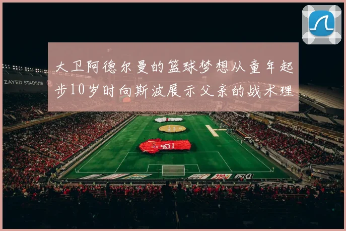 大卫阿德尔曼的篮球梦想从童年起步10岁时向斯波展示父亲的战术理念