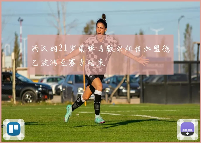 西汉姆21岁前锋马歇尔租借加盟德乙波鸿至赛季结束