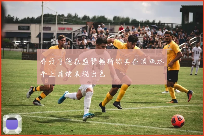 乔丹亨德森盛赞赖斯称其在顶级水平上持续表现出色